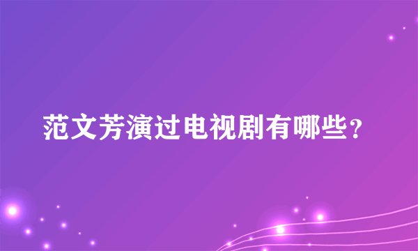 范文芳演过电视剧有哪些?