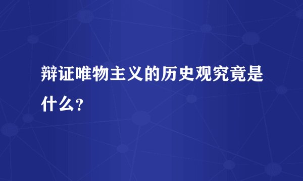 辩证唯物主义的历史观究竟是什么？