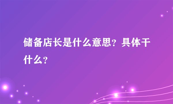 储备店长是什么意思？具体干什么？