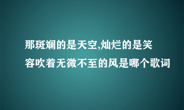 那斑斓的是天空,灿烂的是笑容吹着无微不至的风是哪个歌词