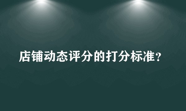 店铺动态评分的打分标准？