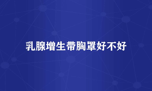 乳腺增生带胸罩好不好