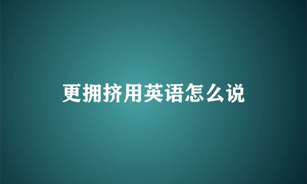 更拥挤用英语怎么说
