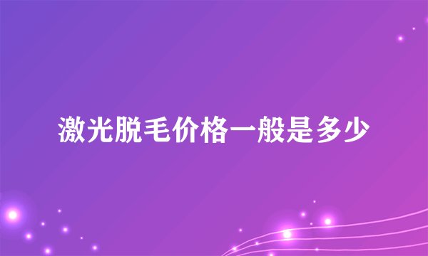 激光脱毛价格一般是多少