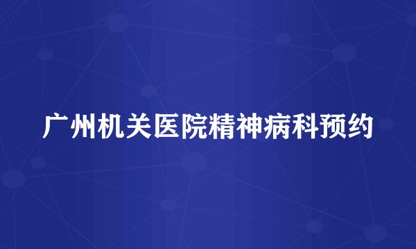 广州机关医院精神病科预约