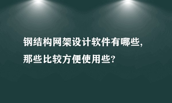 钢结构网架设计软件有哪些,那些比较方便使用些?