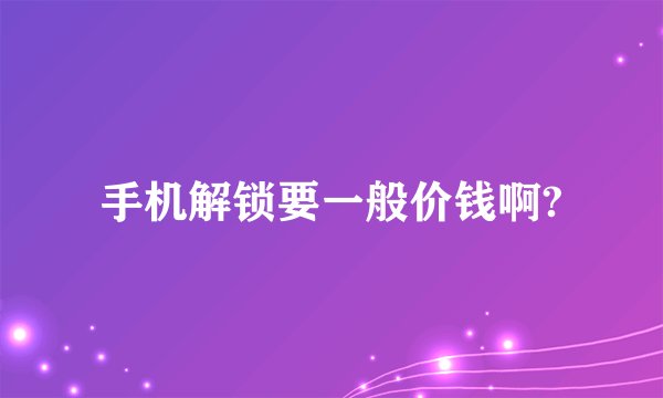 手机解锁要一般价钱啊?