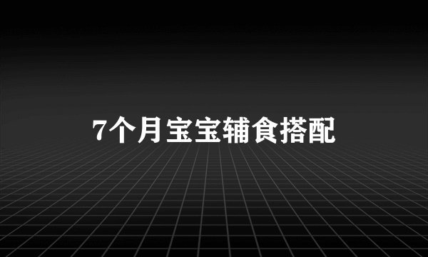 7个月宝宝辅食搭配