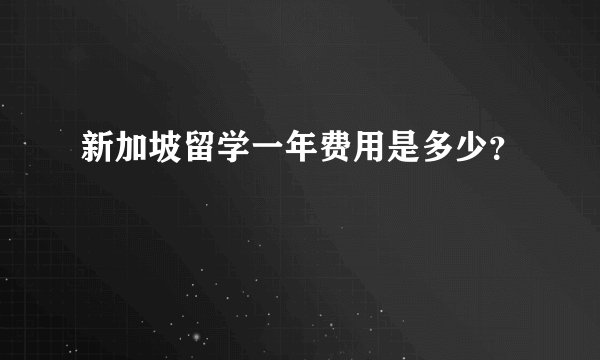 新加坡留学一年费用是多少？