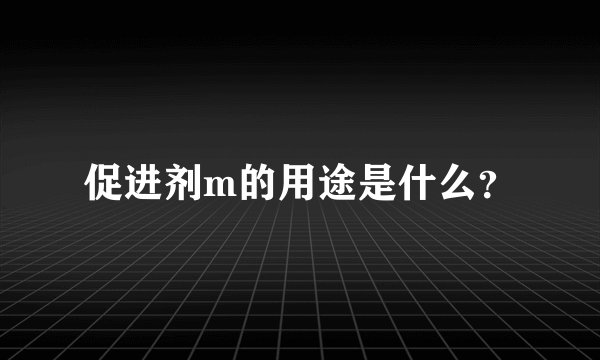 促进剂m的用途是什么？