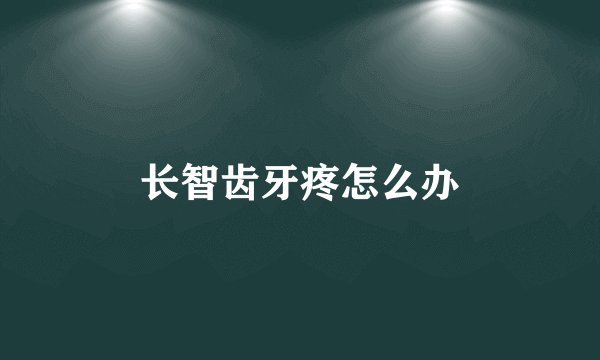 长智齿牙疼怎么办