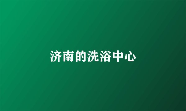 济南的洗浴中心