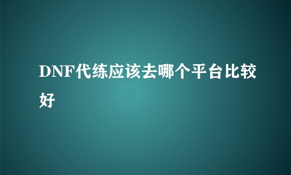 DNF代练应该去哪个平台比较好