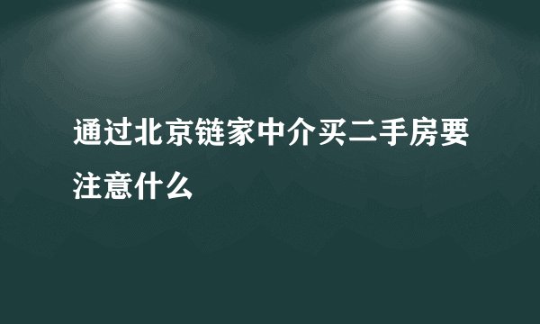 通过北京链家中介买二手房要注意什么