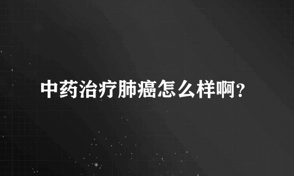 中药治疗肺癌怎么样啊？
