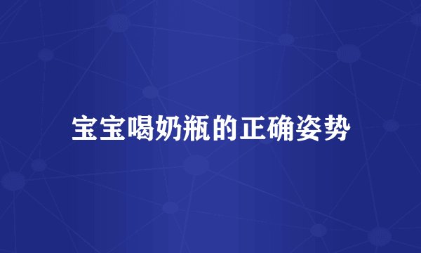 宝宝喝奶瓶的正确姿势