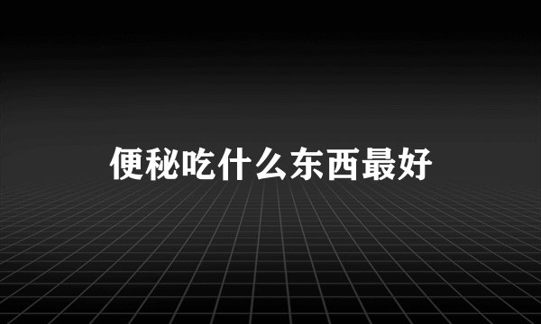 便秘吃什么东西最好