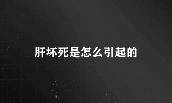 肝坏死是怎么引起的
