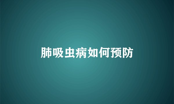 肺吸虫病如何预防