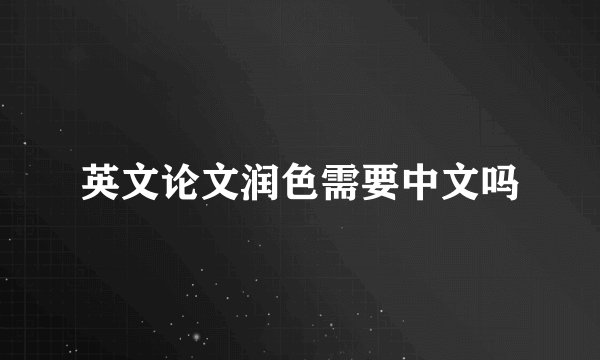 英文论文润色需要中文吗