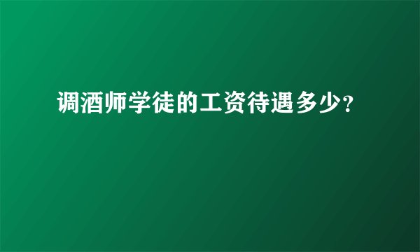 调酒师学徒的工资待遇多少？