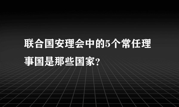 联合国安理会中的5个常任理事国是那些国家？
