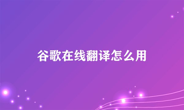谷歌在线翻译怎么用
