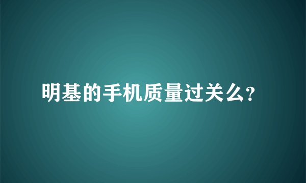 明基的手机质量过关么？
