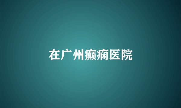 在广州癫痫医院