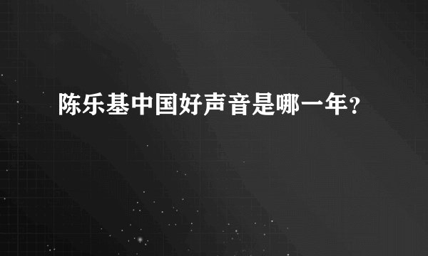 陈乐基中国好声音是哪一年？