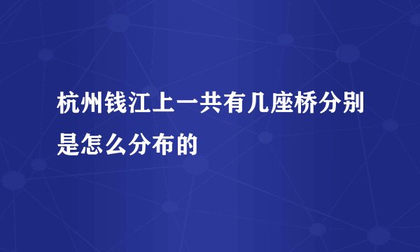 杭州钱江上一共有几座桥分别是怎么分布的