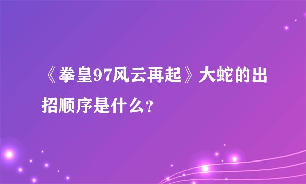 《拳皇97风云再起》大蛇的出招顺序是什么？