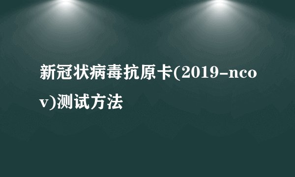 新冠状病毒抗原卡(2019-ncov)测试方法