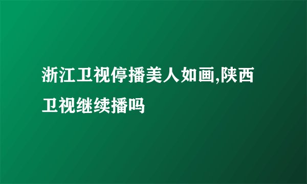 浙江卫视停播美人如画,陕西卫视继续播吗