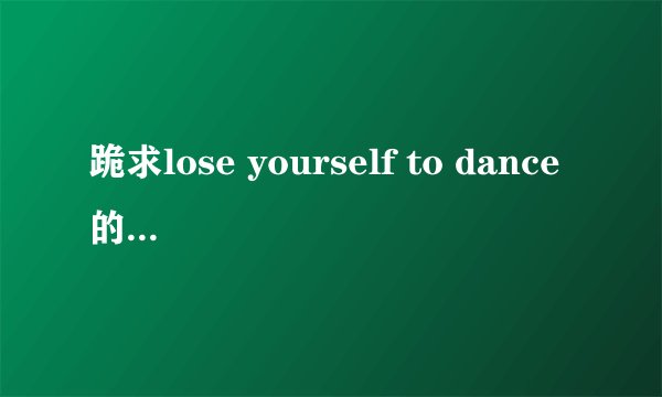 跪求lose yourself to dance的中文歌词！！中文歌词啊！！谢谢谢！