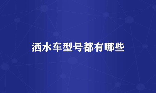 洒水车型号都有哪些