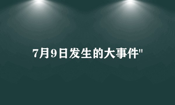 7月9日发生的大事件