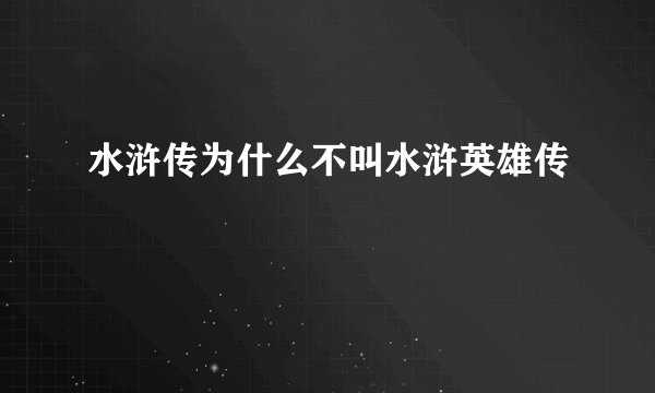 水浒传为什么不叫水浒英雄传
