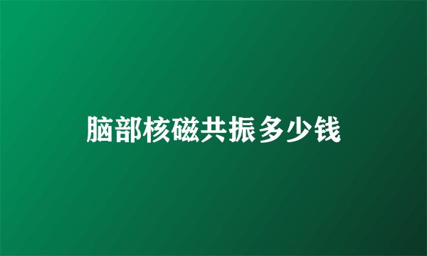 脑部核磁共振多少钱