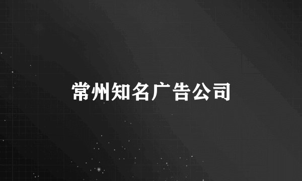 常州知名广告公司