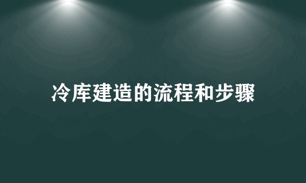 冷库建造的流程和步骤