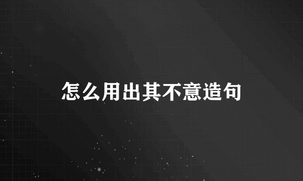 怎么用出其不意造句