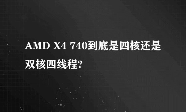 AMD X4 740到底是四核还是双核四线程?