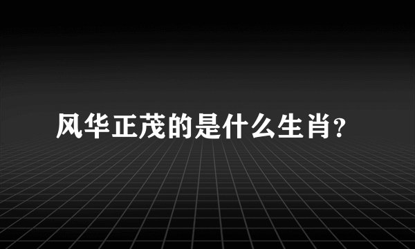 风华正茂的是什么生肖？