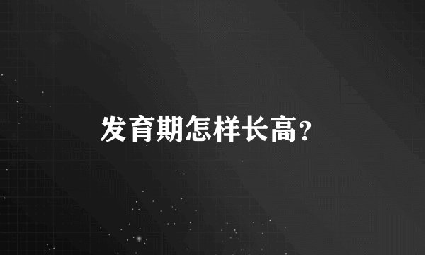 发育期怎样长高？