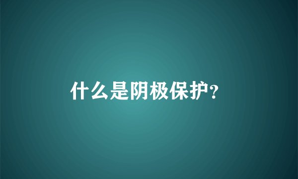 什么是阴极保护？