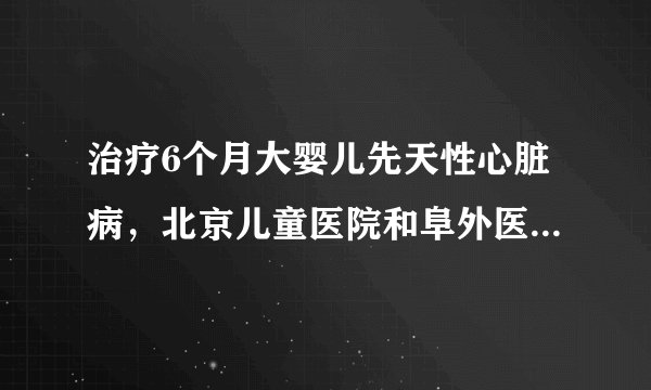 治疗6个月大婴儿先天性心脏病,北京儿童医院和阜外医院哪个好啊??????
