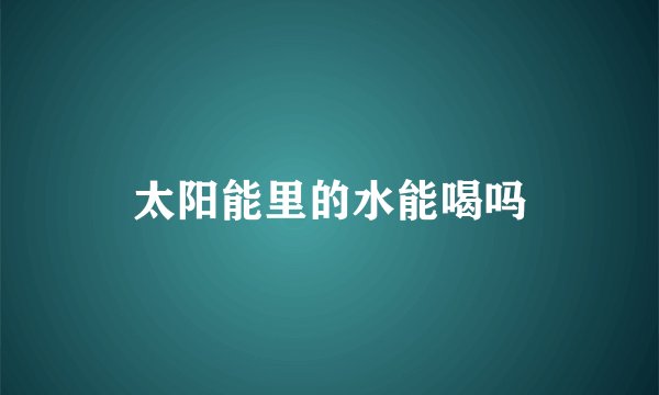 太阳能里的水能喝吗