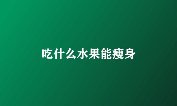 吃什么水果能瘦身