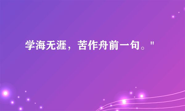 学海无涯，苦作舟前一句。